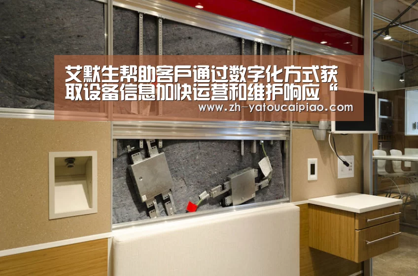 艾默生帮助客户通过数字化方式获取设备信息加快运营和维护响应“