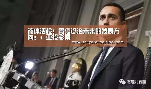 液体活检！胃癌诊治未来的发展方向！：亚投彩票