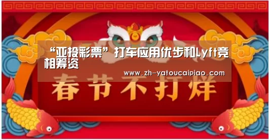 “亚投彩票”打车应用优步和Lyft竞相筹资(图3) 亚投彩票